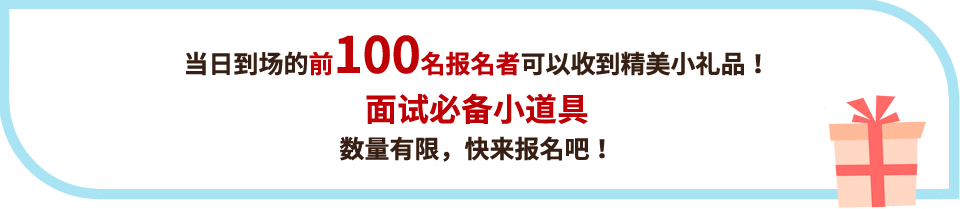 当日到场的前100名报名者可以收到精美小礼品！面试必备小道具 数量有限，快来报名吧！