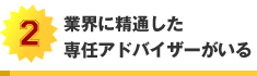 業界に精通した専任アドバイザーがいる