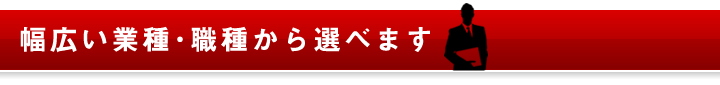 幅広い業種･職種から選べます